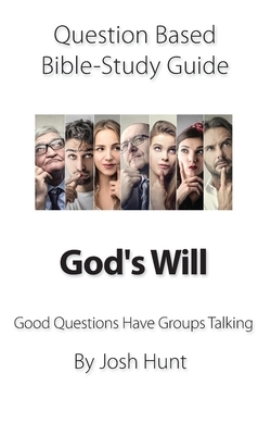 Question-based Bible Study Guide -- God's Will: Good Questions Have Groups Talking by Josh Hunt