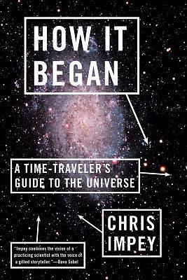 How it began: a time-travelers's guide to the universe by Chris Impey, Chris Impey