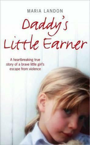 Daddy's Little Earner: A Heartbreaking True Story Of A Brave Little Girl's Escape From Violence by Maria Landon, Maria Landon