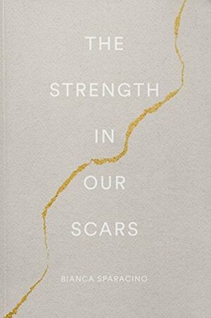 The Strength In Our Scars by Bianca Sparacino