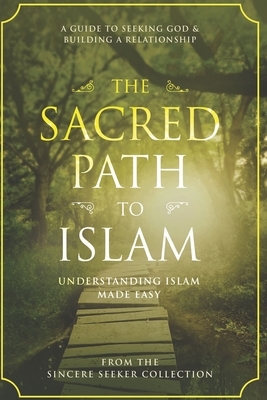 The Sacred Path to Islam: A Guide to Seeking Allah (God) & Building a Relationship by The Sincere Seeker Collection