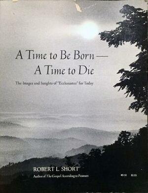 A Time to Be Born--A Time to Die by Robert L. Short