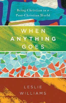 When Anything Goes: Being Christian in a Post-Christian World by Leslie Winfield Williams