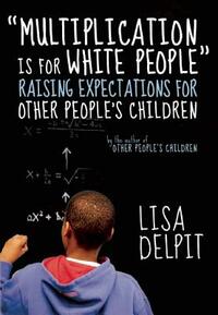 Multiplication Is for White People: Raising Expectations for Other Peoplea's Children by Lisa Delpit