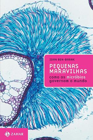 Pequenas Maravilhas: Como os micróbios governam o mundo by Idan Ben-Barak