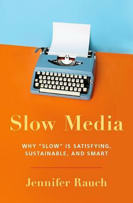 Slow Media: Why Slow Is Satisfying, Sustainable, and Smart by Jennifer Rauch