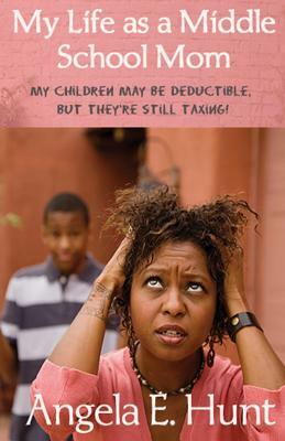 My Life as a Middle School Mom: My Children May Be Deductible, But They're Still Taxing! by Angela E. Hunt