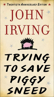 Trying To Save Piggy Sneed by John Irving