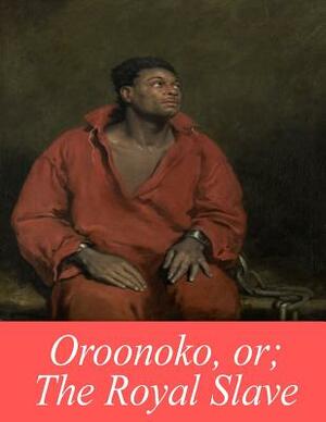 Oroonoko, or; The Royal Slave by Aphra Behn