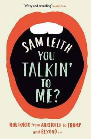 You Talkin' To Me?: Rhetoric from Aristotle to Trump and Beyond ... by Sam Leith