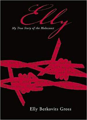 Elly: My True Story of the Holocaust by Elly Berkovits Gross