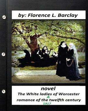 The White ladies of Worcester; a romance of the twelfth century. NOVEL (1917) by Florence L. Barclay