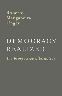 Democracy Realized: The Progressive Alternative by Roberto Mangabeira Unger