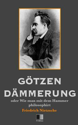 Götzen-Dämmerung oder Wie man mit dem Hammer philosophirt by Friedrich Nietzsche