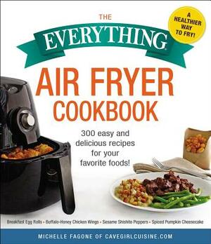 The Everything Air Fryer Cookbook: 300 Easy and Delicious Recipes for Your Favorite Foods! by Michelle Fagone