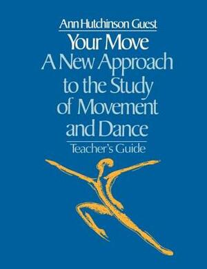 Your Move: A New Approach to the Study of Movement and Dance: A Teachers Guide by Ann Hutchinson Guest