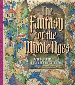 The Fantasy of the Middle Ages: An Epic Journey through Imaginary Medieval Worlds by Bryan C. Keene, Larisa Grollemond