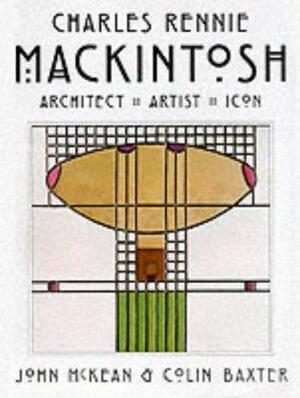 Charles Rennie Mackintosh: Architect, Artist, Icon by John McKean, C. Baxter