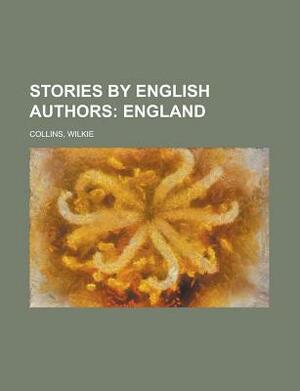 Stories by English Authors: England by Amelia B. Edwards, Anthony Hope, Wilkie Collins, Angelo Lewis, Thomas Hardy, Charles Reade, F.W. Robinson