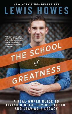 The School of Greatness: A Real-World Guide to Living Bigger, Loving Deeper, and Leaving a Legacy by Lewis Howes