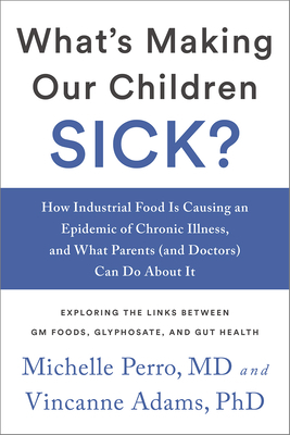 What's Making Our Children Sick?: How Industrial Food Is Causing an Epidemic of Chronic Illness, and What Parents (and Doctors) Can Do about It by Michelle Perro, Vincanne Adams