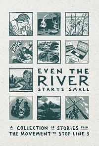 Even the River Starts Small: A Collection of Stories from the Movement to Stop Line 3 by 