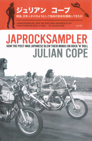 Japrocksampler: How the Post-War Japanese Blew Their Minds on Rock 'n' Roll by Julian Cope