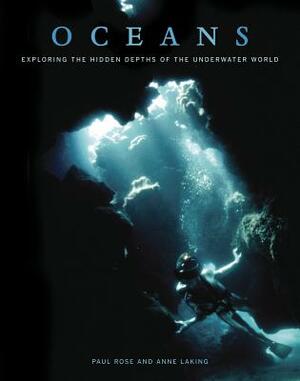 Oceans: Exploring the Hidden Depths of the Underwater World by Anne Laking, Paul Rose