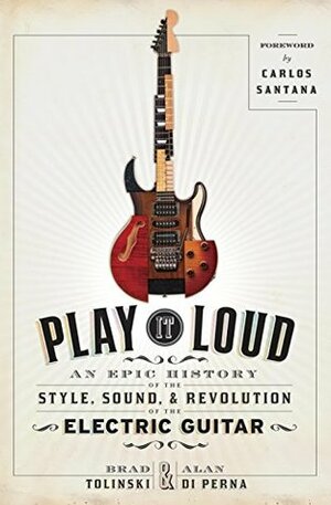 Play It Loud: An Epic History of the Style, Sound, and Revolution of the Electric Guitar by Alan di Perna, Brad Tolinski