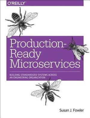 Production-Ready Microservices: Building Standardized Systems Across an Engineering Organization by Susan Fowler, Susan J. Fowler