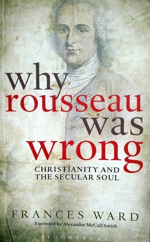 Why Rousseau Was Wrong: Christianity and the Secular Soul by Alexander McCall Smith, Frances Ward