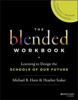 The Blended Workbook: Learning to Design the Schools of Our Future by Heather Staker, Michael B. Horn