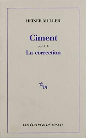 Ciment. suivi de La correction: [d'après Gladkov], [rapport sur la construction du combinat de La Pompe noire] by Heiner Müller