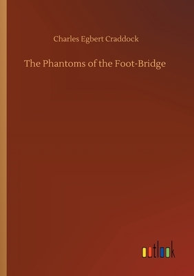 The Phantoms of the Foot-Bridge by Charles Egbert Craddock