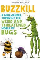 Buzzkill: A Wild Wander Through the Weird and Threatened World of Bugs by Brenna Maloney, Dave Mottram