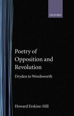 Poetry of Opposition and Revolution: Dryden to Wordsworth by Howard Erskine-Hill