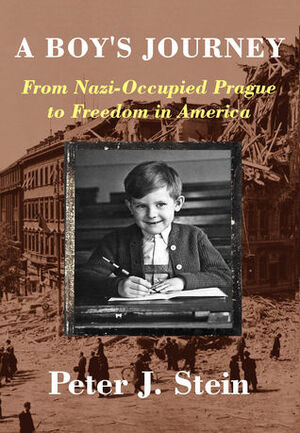 A Boy's Journey: From Nazi-Occupied Prague to Freedom in America by Peter J. Stein