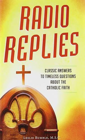 Radio Replies - Catholic Answers Edition: Classic Answers to Timeless Questions about the Catholic Faith by Leslie Rumble