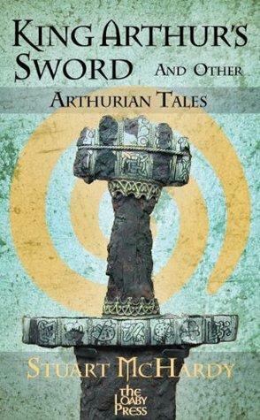 King Arthur's Sword and Other Arthurian Tales by Stuart McHardy