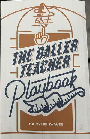 The Baller Teacher Playbook: How to Empower Students, Increase Engagement, and Create the Culture You Want in Your Classroom by Tyler Tarver