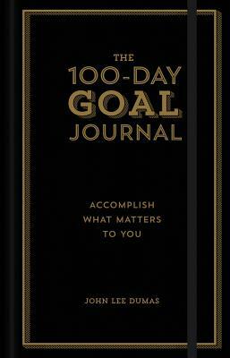 The 100-Day Goal Journal: Accomplish What Matters to You by John Lee Dumas