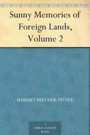 Sunny Memories of Foreign Lands, Volume 2 by Harriet Beecher Stowe