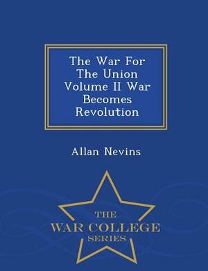 The War for the Union Volume II War Becomes Revolution - War College Series by Allan Nevins