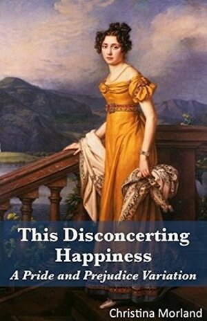 This Disconcerting Happiness: A Pride and Prejudice Variation by Christina Morland