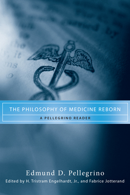 The Philosophy of Medicine Reborn: A Pellegrino Reader by Edmund D. Pellegrino