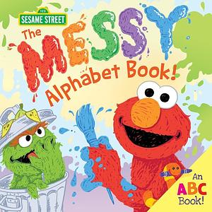 The Messy Alphabet Book!: A Silly ABC Story of Creative Fun with Oscar the Grouch, Elmo & Friends! by Erin Guendelsberger, Joe Mathieu