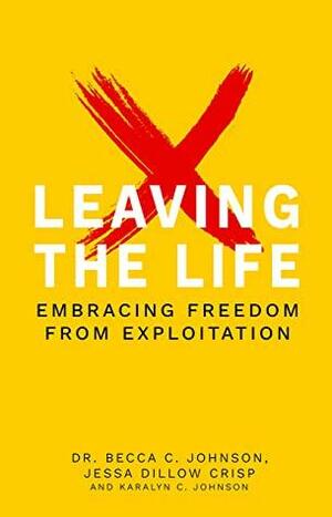 Leaving the Life: Embracing Freedom from Exploitation by Becca Johnson, Jessa Crisp, Karalyn Johnson