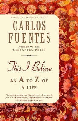 This I Believe: An A to Z of a Life by Carlos Fuentes
