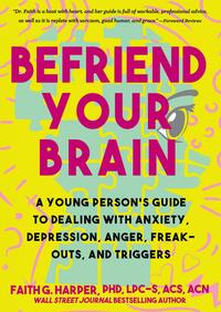 Befriend Your Brain: Using Science to Get Over Anxiety, Depression, Anger, Freak-Outs, and Triggers by Faith G. Harper