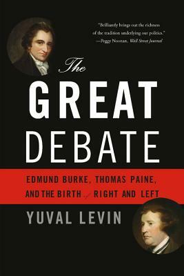 The Great Debate: Edmund Burke, Thomas Paine, and the Birth of Right and Left by Yuval Levin